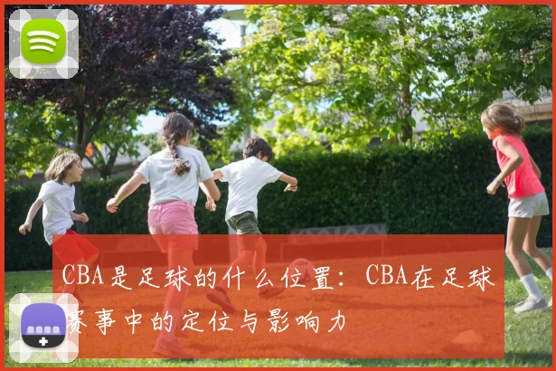 CBA是足球的什么位置：CBA在足球赛事中的定位与影响力