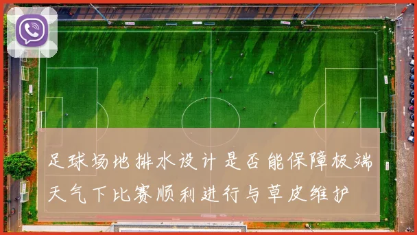 足球场地排水设计是否能保障极端天气下比赛顺利进行与草皮维护